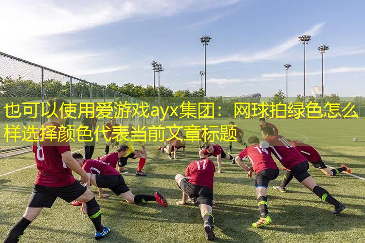 网球拍绿色怎么样选择颜色 网球拍绿色怎么样选择颜色